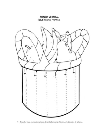 TRAZOS VERTICAL
¡QUÉ RICAS FRUTAS!
 Traza las líneas punteadas verticales de arriba hacia abajo. Siguiendo la dirección de la flecha.
 