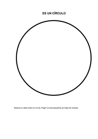 ES UN CÍRCULO
Deslizar su dedo sobre el círculo. Pegar círculos pequeños de hojas de revistas.
 