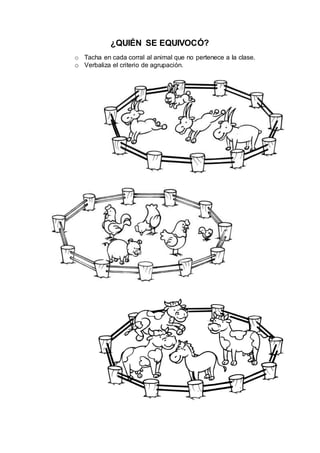 ¿QUIÉN SE EQUIVOCÓ?
o Tacha en cada corral al animal que no pertenece a la clase.
o Verbaliza el criterio de agrupación.
 