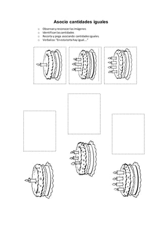 Asocio cantidades iguales
o Observanyreconocerlasimágenes
o Identificanlascantidades
o Recorta y pega asociando cantidadesiguales.
o Verbaliza:“Enestatorta hay igual….”
 