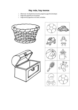 Hay más, hay menos
o Observan losdepósitos(recortaypegalosjuguetesde abajo)
o Pegamás juguetesenel canasto
o Pegamenosjuguetesenel baúl,verbaliza.
 