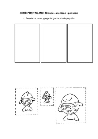SERIE POR TAMAÑO: Grande – mediano - pequeño
o Recorta los peces y pega del grande al más pequeño.
 