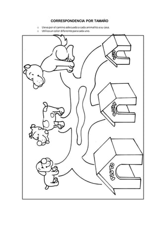CORRESPONDENCIA POR TAMAÑO
o Llevapor el caminoadecuadoa cada animalitoasu casa.
o Utilizauncolor diferenteparacada uno.
 
