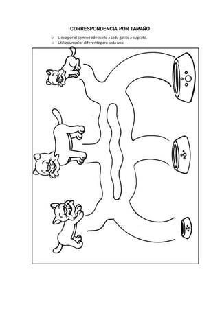 CORRESPONDENCIA POR TAMAÑO
o Llevapor el caminoadecuadoa cada gatitoa suplato.
o Utilizauncolor diferenteparacada uno.
 