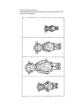 o Observay pintalasmuñecas
o Recorta porlas líneaspunteadasypegaenotra hojaordenandode lamás
grande a la más pequeña.
 