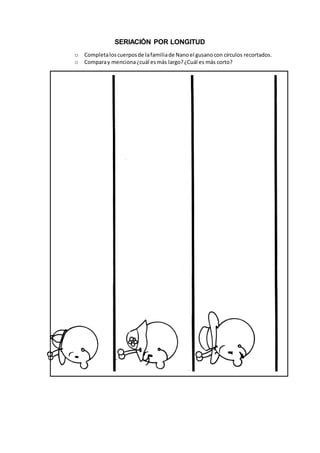 SERIACIÓN POR LONGITUD
o Completaloscuerposde lafamiliade Nanoel gusanocon círculos recortados.
o Comparay menciona¿cuál esmás largo?¿Cuál es más corto?
 