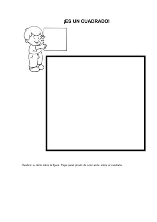 ¡ES UN CUADRADO!
Deslizar su dedo sobre la figura. Pega papel picado de color verde sobre el cuadrado.
 