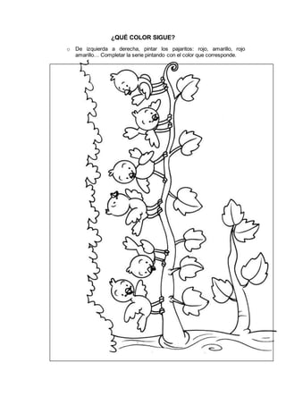 ¿QUÉ COLOR SIGUE?
o De izquierda a derecha, pintar los pajaritos: rojo, amarillo, rojo
amarillo… Completar la serie pintando con el color que corresponde.
 