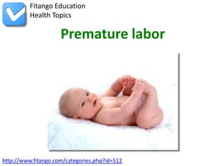 http://www.fitango.com/categories.php?id=512
Fitango Education
Health Topics
Premature labor
 