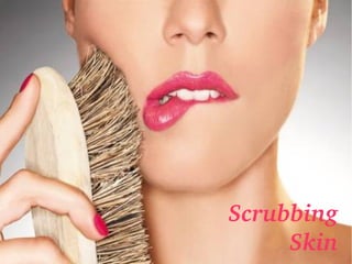Scrubbing 
Skin
 