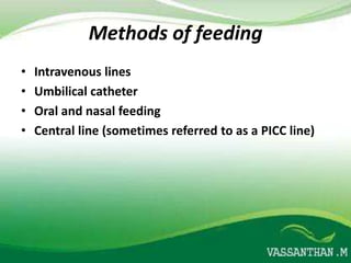 Methods of feeding
•   Intravenous lines
•   Umbilical catheter
•   Oral and nasal feeding
•   Central line (sometimes referred to as a PICC line)
 