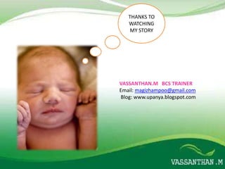 THANKS TO
   WATCHING
    MY STORY




VASSANTHAN.M BCS TRAINER
Email: magizhampoo@gmail.com
Blog: www.upanya.blogspot.com
 