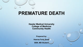 PREMATURE DEATH
Hawler Medical University
College of Medicine
Community Health
Prepared by:
Hawraz Faris Saadi
BSN, MD Student
 