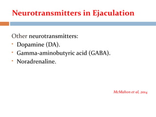 Other neurotransmitters:
 Dopamine (DA).
 Gamma-aminobutyric acid (GABA).
 Noradrenaline.
McMahon et al, 2014
Neurotransmitters in Ejaculation
 