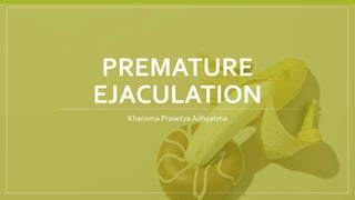PREMATURE
EJACULATION
Kharisma Prasetya Adhyatma
 