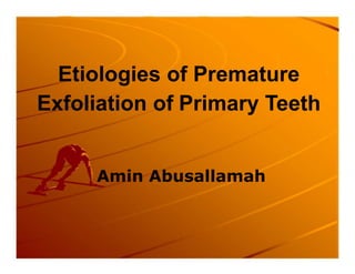 Etiologies of Premature
Exfoliation of Primary Teeth


     Amin Abusallamah
 