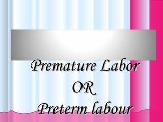 Premature LaborPremature Labor
OROR
Preterm labourPreterm labour
 
