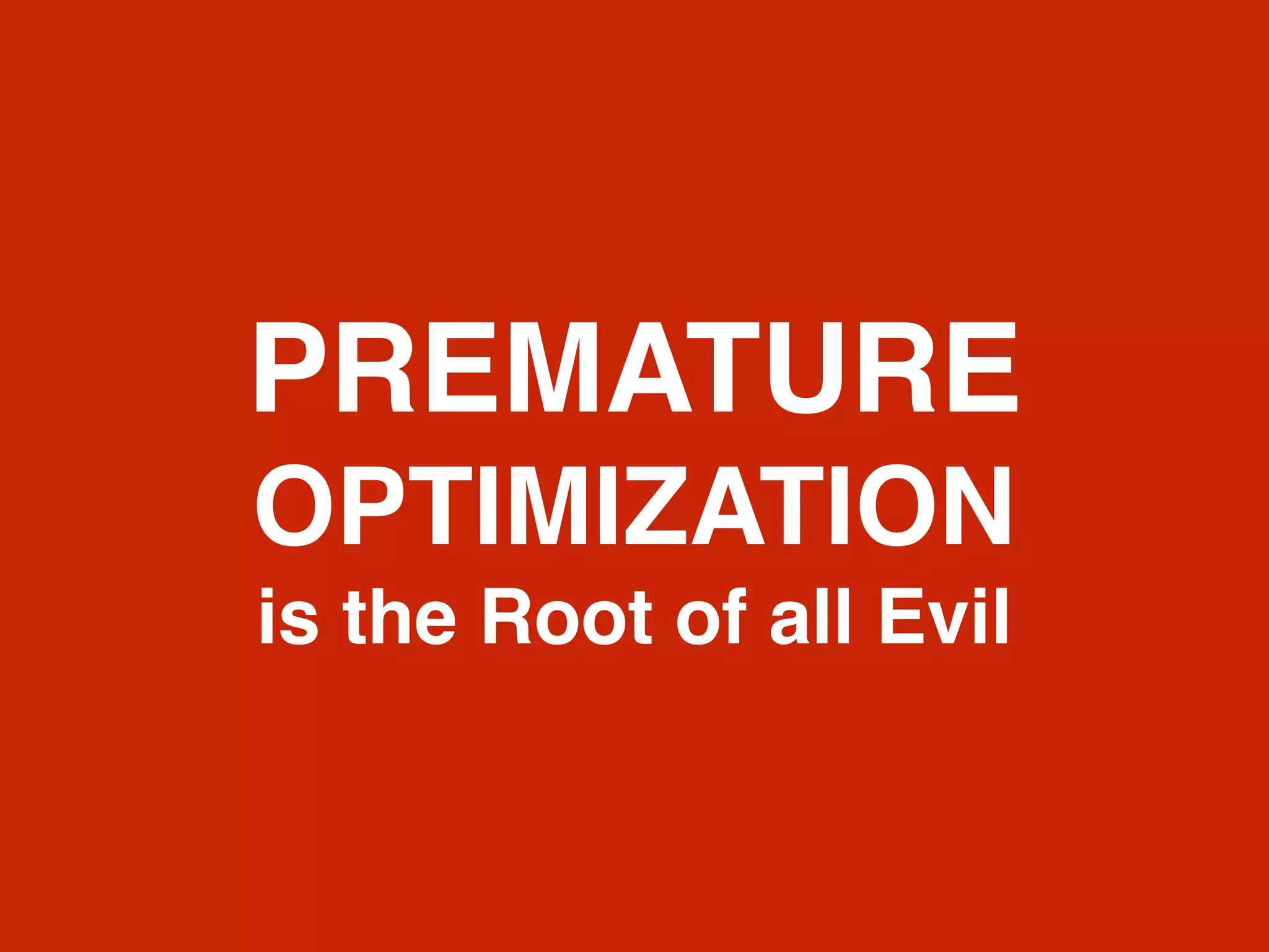 PREMATURE
OPTIMIZATION
is the Root of all Evil
 