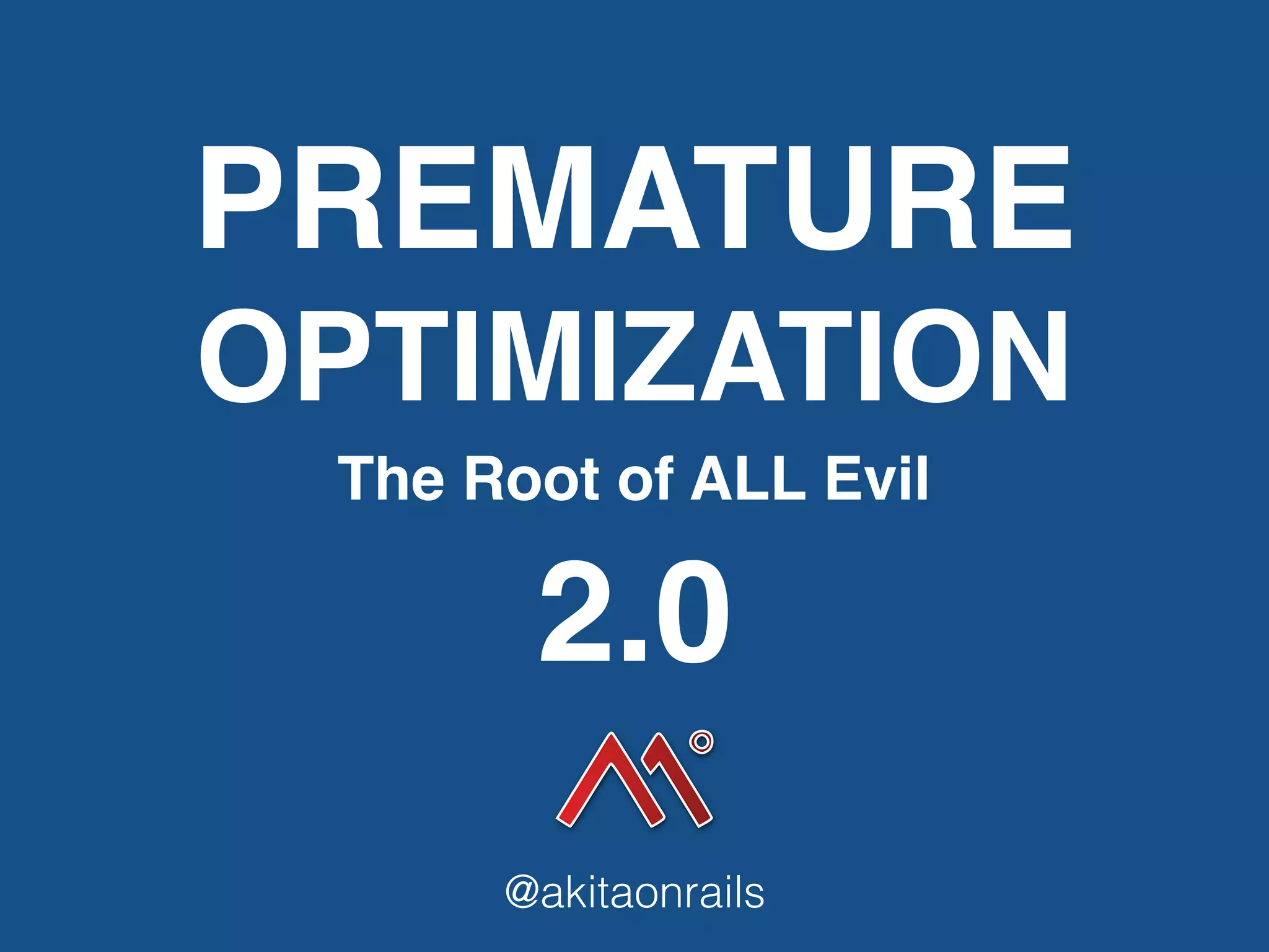 PREMATURE
OPTIMIZATION
The Root of ALL Evil
@akitaonrails
2.0
 