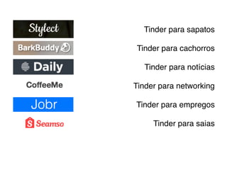 Tinder para sapatos
Tinder para cachorros
Tinder para notícias
Tinder para networking
Tinder para empregos
Tinder para saias
 