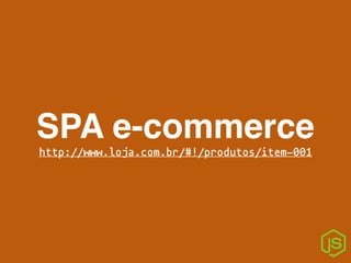 SPA e-commerce
http://www.loja.com.br/#!/produtos/item-001
 