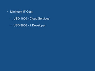 • Minimum IT Cost:
• USD 1000 - Cloud Services
• USD 3000 - 1 Developer
 