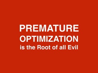 PREMATURE
OPTIMIZATION
is the Root of all Evil
 