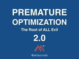 PREMATURE
OPTIMIZATION
The Root of ALL Evil
@akitaonrails
2.0
 