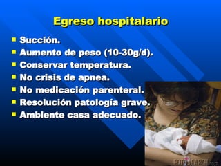 Egreso hospitalario Succión . Aumento de peso (10-30g/d) . Conservar temperatura . No crisis de apnea . No medicación parenteral . Resolución patología grave . Ambiente casa adecuado . 