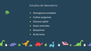 Estudios de laboratorio.
● Hemograma completo
● Cultivo sanguíneo
● Glucosa capilar
● Gases arteriales.
● Bioquímica
● Rx de torax.
 