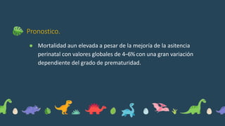 Pronostico.
● Mortalidad aun elevada a pesar de la mejoría de la asitencia
perinatal con valores globales de 4−6% con una gran variación
dependiente del grado de prematuridad.
 