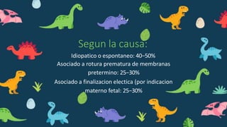 Segun la causa:
Idiopatico o espontaneo: 40−50%
Asociado a rotura prematura de membranas
pretermino: 25−30%
Asociado a finalizacion electica (por indicacion
materno fetal: 25−30%
 