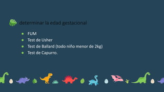 determinar la edad gestacional
● FUM
● Test de Usher
● Test de Ballard (todo niño menor de 2kg)
● Test de Capurro.
 