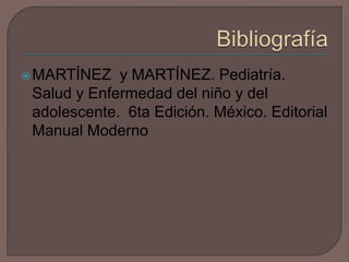  MARTÍNEZ

y MARTÍNEZ. Pediatría.
Salud y Enfermedad del niño y del
adolescente. 6ta Edición. México. Editorial
Manual Moderno

 