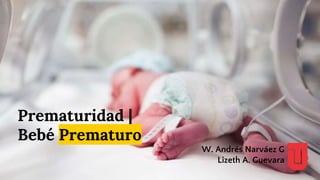 Prematuridad |
Bebé Prematuro
W. Andrés Narváez G
Lizeth A. Guevara
 