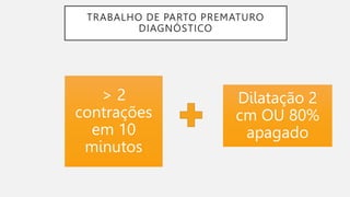 TRABALHO DE PARTO PREMATURO
DIAGNÓSTICO
• +
> 2
contrações
em 10
minutos
Dilatação 2
cm OU 80%
apagado
 