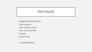 PREVENÇÃO
• AMAMNESE E EXAME FÍSICO
• Tratar infecções
• Tratar doenças crônicas
• Bom controle do DMG
• Nutrição
• Saúde mental
•
• + USG OBSTÉTRICO
 