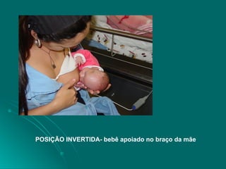 POSIÇÃO INVERTIDA- bebê apoiado no braço da mãe
 