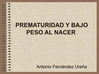 PREMATURIDAD Y BAJO
PESO AL NACER
Antonio Fernández Ureña
 
