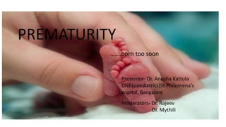 PREMATURITY
PREMATURITY
Presentor- Dr. Anusha Kattula
DNB(paediatrics)St.Philomena’s
hospital, Bangalore
Moderators- Dr. Rajeev
Dr. Mythili
…….born too soon
 