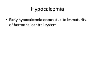 Hypocalcemia
• Early hypocalcemia occurs due to immaturity
of hormonal control system
 
