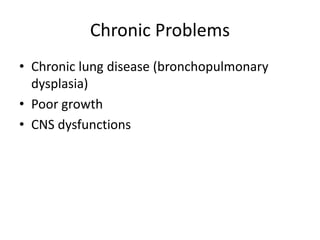 Chronic Problems
• Chronic lung disease (bronchopulmonary
dysplasia)
• Poor growth
• CNS dysfunctions
 