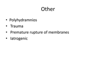 Other
• Polyhydramnios
• Trauma
• Premature rupture of membranes
• Iatrogenic
 