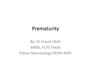 Prematurity
By: Dr Inayat Ullah
MBBS, FCPS Paeds
Fellow Neonatology PEMH RWP.
 