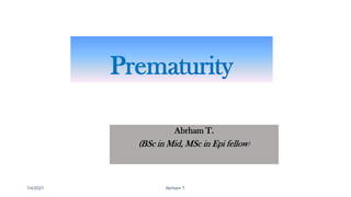 Prematurity
Abrham T.
(BSc in Mid, MSc in Epi fellow)
7/4/2021 1
Abrham T.
 