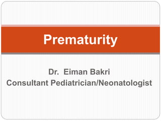 Dr. Eiman Bakri
Consultant Pediatrician/Neonatologist
Prematurity
 