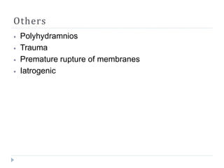 Others
⦁ Polyhydramnios
⦁ Trauma
⦁ Premature rupture of membranes
⦁ Iatrogenic
 