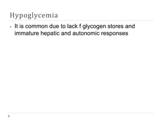 Hypoglycemia
⦁ It is common due to lack f glycogen stores and
immature hepatic and autonomic responses
 