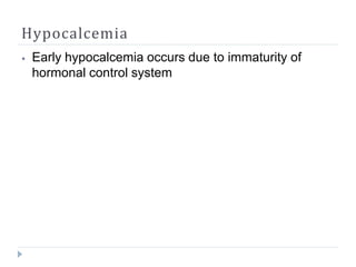 Hypocalcemia
⦁ Early hypocalcemia occurs due to immaturity of
hormonal control system
 