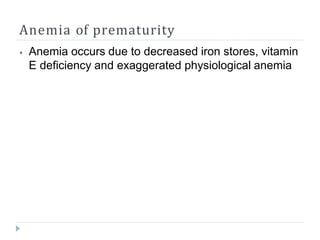 Anemia of prematurity
⦁ Anemia occurs due to decreased iron stores, vitamin
E deficiency and exaggerated physiological anemia
 